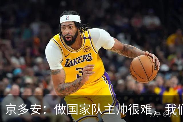 京多安：做国家队主帅很难，我们必须给予纳格尔斯曼足够的信任