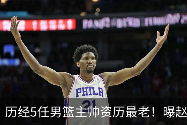 历经5任男篮主帅资历最老！曝赵继伟担任最新窗口期国家队队长
