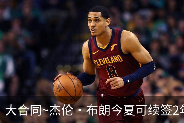 大合同~杰伦·布朗今夏可续签2年1.419亿 若等明夏最高3年2.209亿