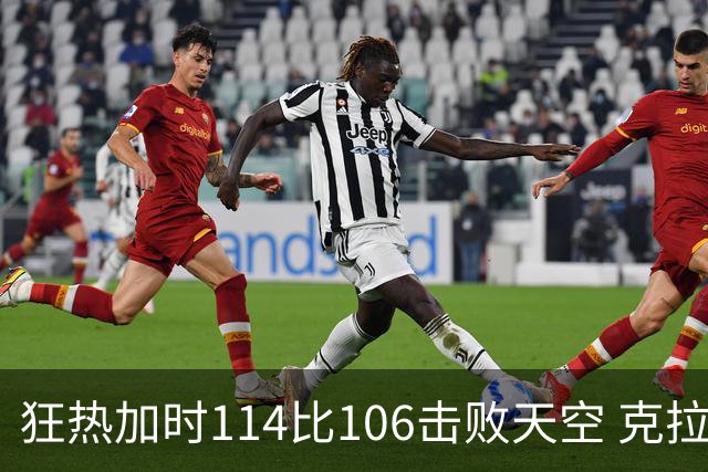 狂热加时114比106击败天空 克拉克18投8中&15罚全中砍32分7板10助